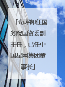 苟坪卸任国务院国资委副主任，已任中国星网集团董事长