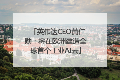 英伟达CEO黄仁勋：将在欧洲建造全球首个工业AI云
