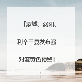 蒙城、涡阳、利辛三县发布强对流黄色预警