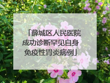 薛城区人民医院成功诊断罕见自身免疫性胃炎病例