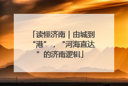 读懂济南｜由城到“港”，“河海直达”的济南逻辑