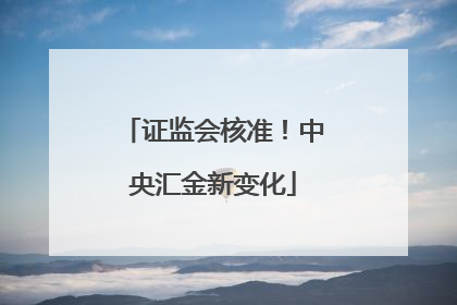 证监会核准！中央汇金新变化