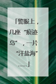 警服上，几座“痕迹岛”，一片“汗盐海”……