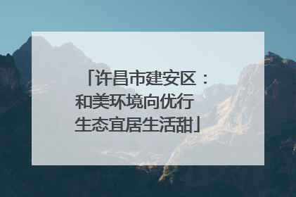 许昌市建安区：和美环境向优行 生态宜居生活甜