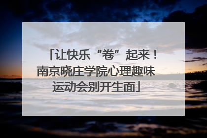 让快乐“卷”起来！南京晓庄学院心理趣味运动会别开生面