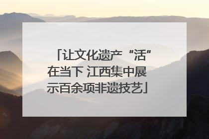 让文化遗产“活”在当下 江西集中展示百余项非遗技艺