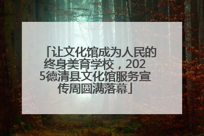 让文化馆成为人民的终身美育学校，2025德清县文化馆服务宣传周圆满落幕
