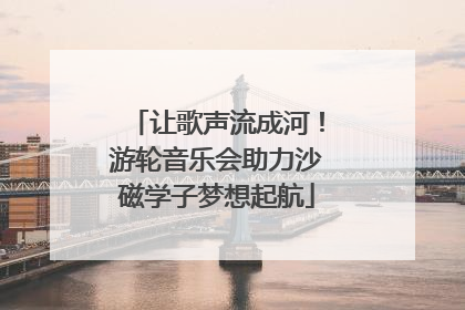 让歌声流成河！游轮音乐会助力沙磁学子梦想起航