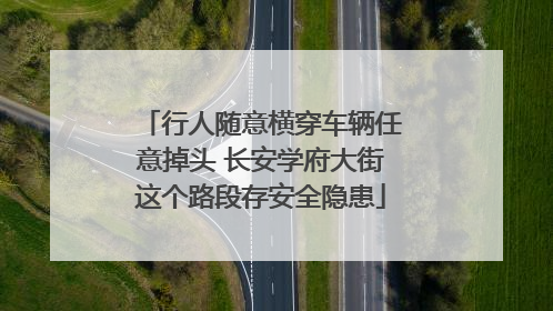行人随意横穿车辆任意掉头 长安学府大街这个路段存安全隐患