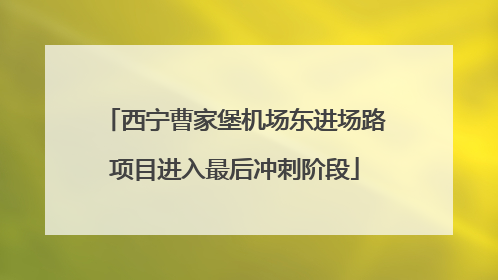 西宁曹家堡机场东进场路项目进入最后冲刺阶段