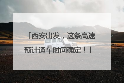 西安出发，这条高速预计通车时间确定！
