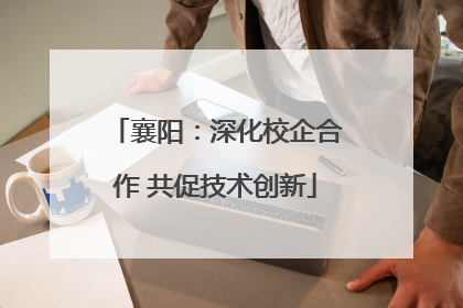 襄阳：深化校企合作 共促技术创新