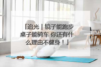 追光｜镜子能跑步 桌子能骑车 你还有什么理由不健身！