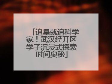 追星就追科学家！武汉经开区学子沉浸式探索时间奥秘