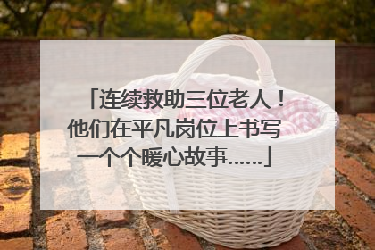 连续救助三位老人！他们在平凡岗位上书写一个个暖心故事……