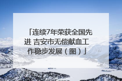 连续7年荣获全国先进 吉安市无偿献血工作稳步发展（图）