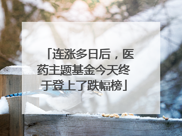 连涨多日后，医药主题基金今天终于登上了跌幅榜