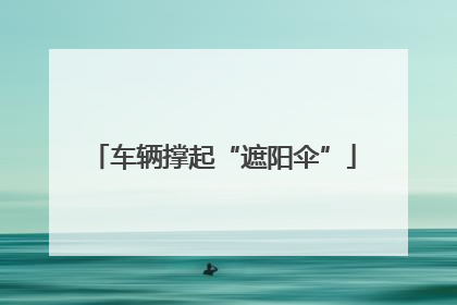 车辆撑起“遮阳伞”