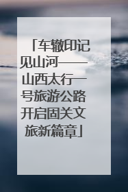 车辙印记见山河——山西太行一号旅游公路开启固关文旅新篇章