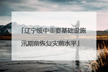 辽宁绥中重要基础设施汛期前恢复灾前水平