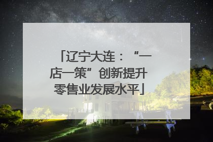 辽宁大连：“一店一策”创新提升零售业发展水平