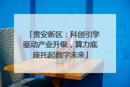 贵安新区：科创引擎驱动产业升级，算力底座托起数字未来