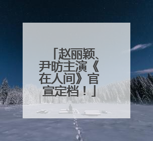 赵丽颖、尹昉主演《在人间》官宣定档！