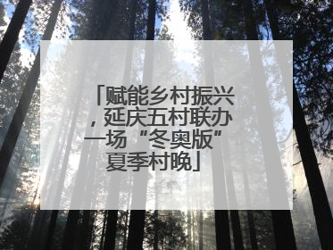 赋能乡村振兴，延庆五村联办一场“冬奥版”夏季村晚