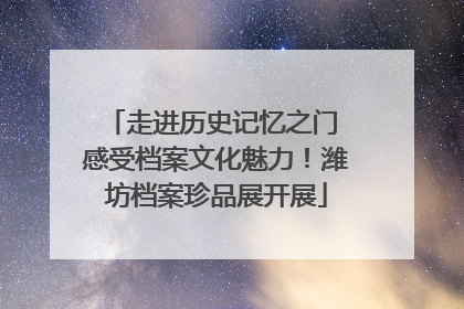 走进历史记忆之门 感受档案文化魅力！潍坊档案珍品展开展