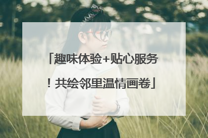 趣味体验+贴心服务！共绘邻里温情画卷