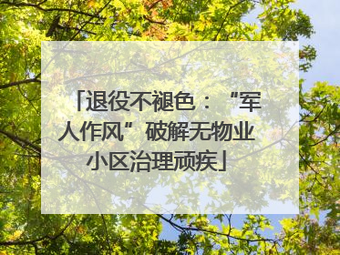 退役不褪色：“军人作风”破解无物业小区治理顽疾
