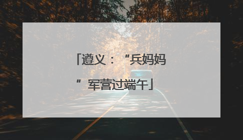 遵义：“兵妈妈”军营过端午