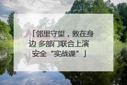 邻里守望，救在身边 多部门联合上演安全“实战课”