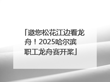 邀您松花江边看龙舟！2025哈尔滨职工龙舟赛开桨