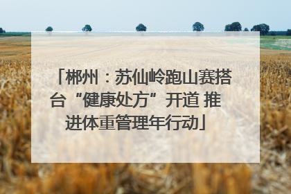 郴州：苏仙岭跑山赛搭台“健康处方”开道 推进体重管理年行动