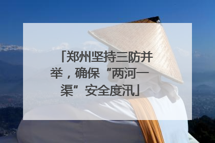 郑州坚持三防并举，确保“两河一渠”安全度汛