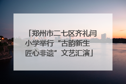 郑州市二七区齐礼闫小学举行“古韵新生 匠心非遗”文艺汇演