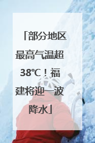 部分地区最高气温超38℃！福建将迎一波降水
