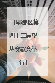 郫都区第四十二届望丛赛歌会举行