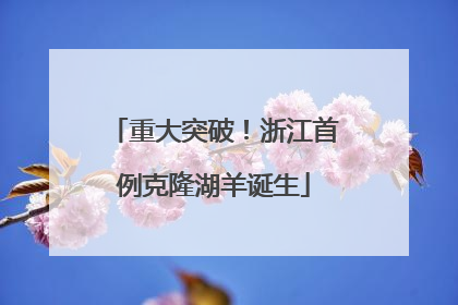 重大突破！浙江首例克隆湖羊诞生