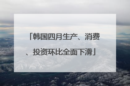 韩国四月生产、消费、投资环比全面下滑