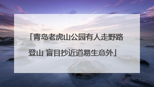 青岛老虎山公园有人走野路登山 盲目抄近道易生意外