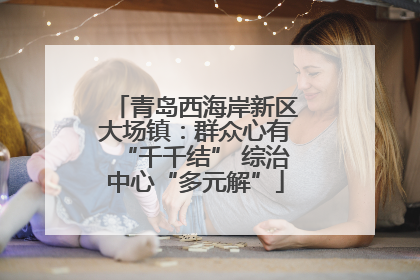 青岛西海岸新区大场镇：群众心有“千千结” 综治中心“多元解”