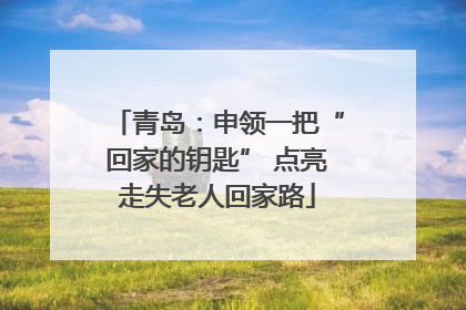 青岛：申领一把“回家的钥匙” 点亮走失老人回家路