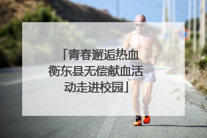 青春邂逅热血 衡东县无偿献血活动走进校园