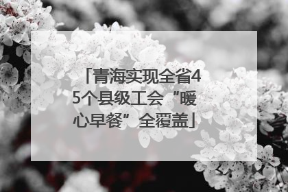 青海实现全省45个县级工会“暖心早餐”全覆盖