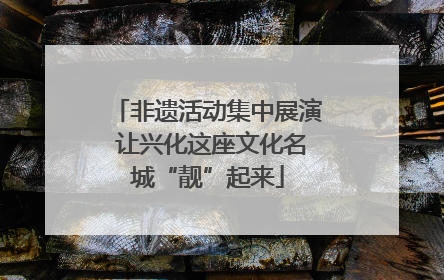 非遗活动集中展演 让兴化这座文化名城“靓”起来