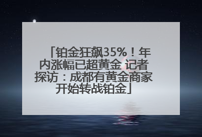铂金狂飙35%！年内涨幅已超黄金 记者探访：成都有黄金商家开始转战铂金