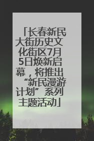 长春新民大街历史文化街区7月5日焕新启幕，将推出“新民漫游计划”系列主题活动