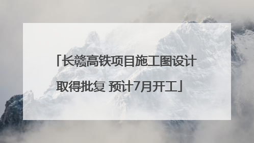 长赣高铁项目施工图设计取得批复 预计7月开工